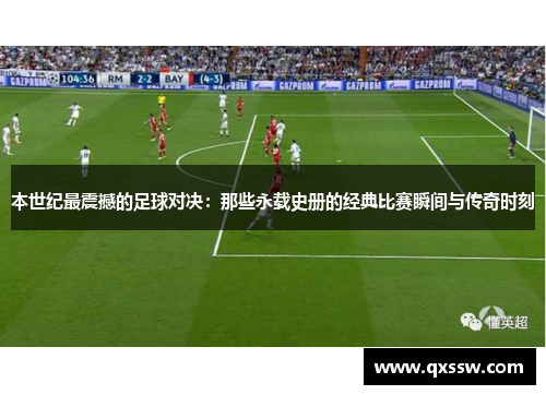 本世纪最震撼的足球对决：那些永载史册的经典比赛瞬间与传奇时刻